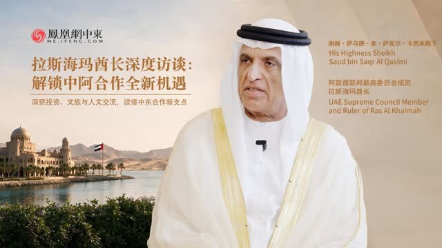 专访｜拉斯海玛酋长：拥抱中国伙伴，共启中阿经贸文旅合作新征程