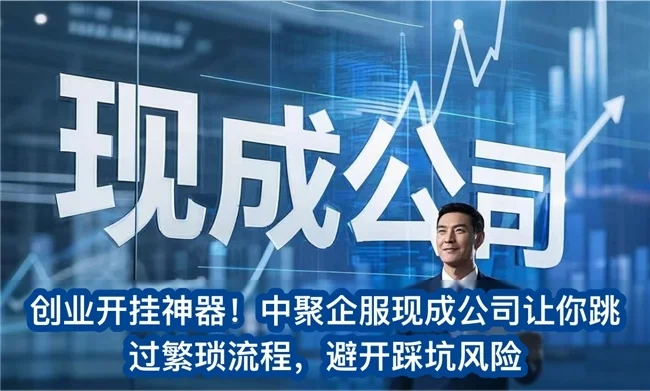 创业开挂神器！中聚企服现成公司让你跳过繁琐流程，避开踩坑风险
