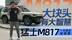 大块头有大智慧 猛士M817一车搞定全场景丨汽势视频