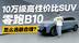 10万级高性价比SUV！一条视频讲清楚 零跑B10怎么选最合理？