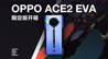 OPPO Ace2 EVA 限定版全家桶开箱：史上最强深度定制？ | 凰家评测