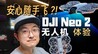 零基础也能用！上手DJI Neo 2无人机